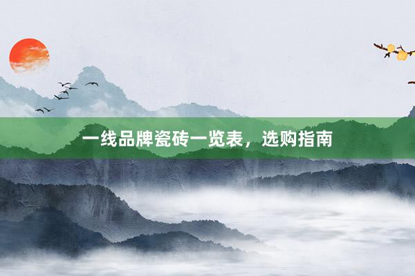 一线品牌瓷砖一览表，选购指南