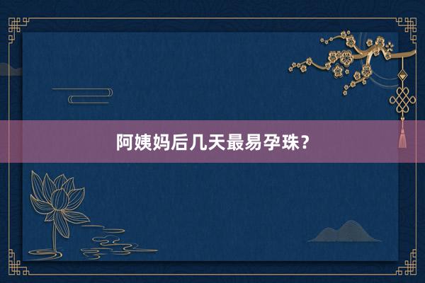 阿姨妈后几天最易孕珠？