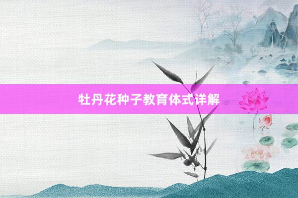 牡丹花种子教育体式详解
